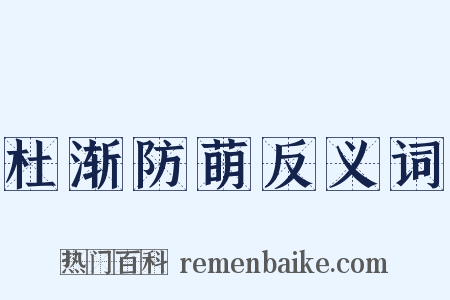 杜渐防萌反义词是什么意思的图片